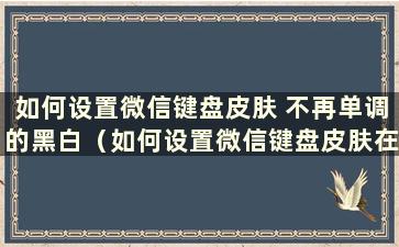 如何设置微信键盘皮肤 不再单调的黑白（如何设置微信键盘皮肤在哪里）